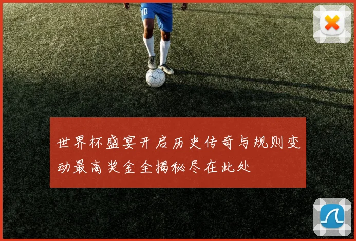 世界杯盛宴开启历史传奇与规则变动最高奖金全揭秘尽在此处