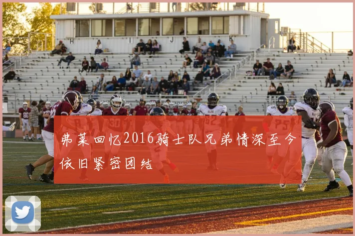 弗莱回忆2016骑士队兄弟情深至今依旧紧密团结