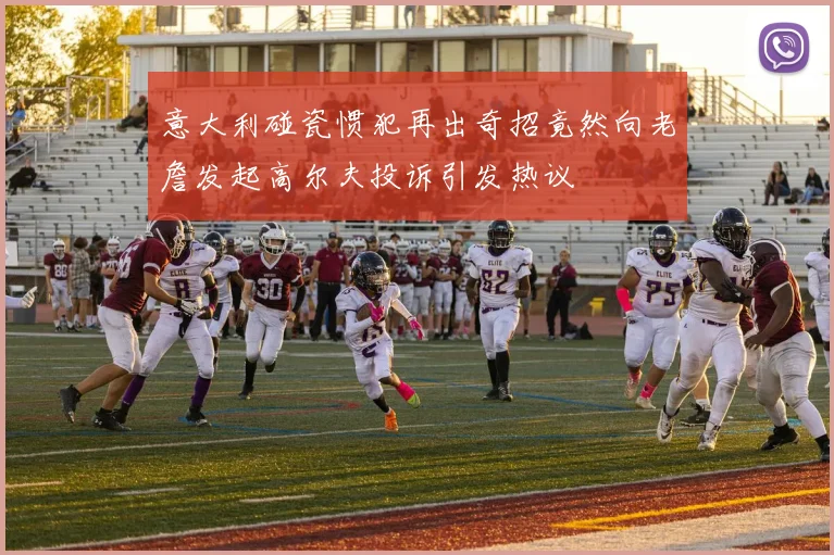意大利碰瓷惯犯再出奇招竟然向老詹发起高尔夫投诉引发热议