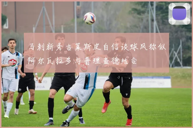 马刺新秀吉莱斯皮自信谈球风称似阿尔瓦拉多与普理查德结合