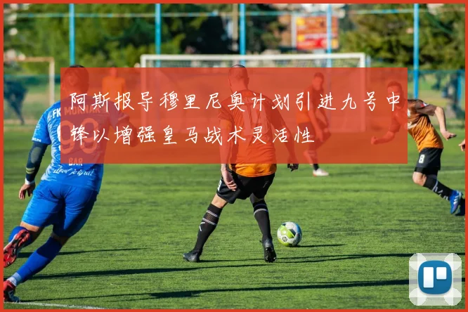 阿斯报导穆里尼奥计划引进九号中锋以增强皇马战术灵活性