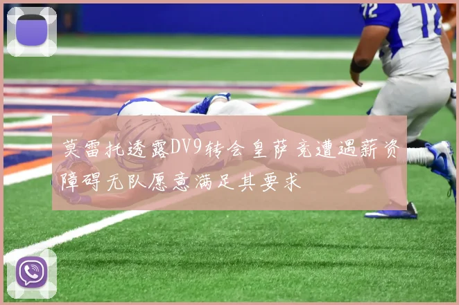莫雷托透露DV9转会皇萨竞遭遇薪资障碍无队愿意满足其要求