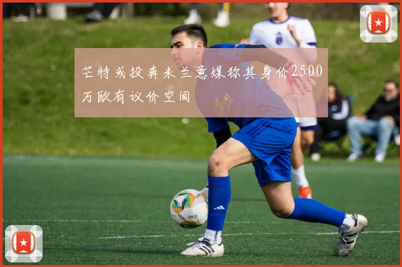 芒特或投奔米兰意媒称其身价2500万欧有议价空间