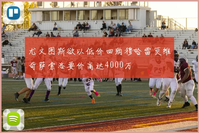 尤文图斯欲以低价回购穆哈雷莫维奇萨索洛要价高达4000万